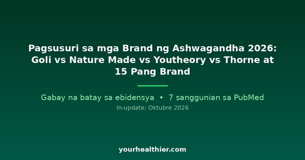 Pagsusuri sa mga Brand ng Ashwagandha 2026: Goli vs Nature Made vs Youtheory vs Thorne at 15 Pang Brand