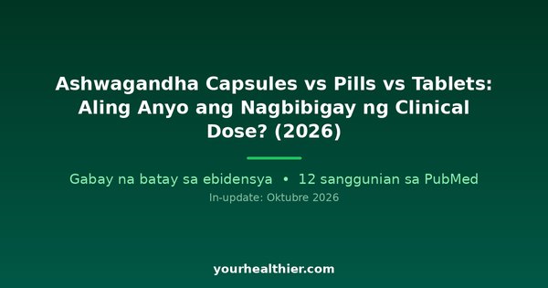 Ashwagandha Capsules vs Pills vs Tablets: Aling Anyo ang Nagbibigay ng Clinical Dose? (2026)