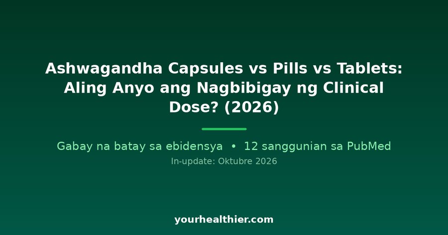 Ashwagandha Capsules vs Pills vs Tablets: Aling Anyo ang Nagbibigay ng Clinical Dose? (2026)