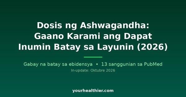 Dosis ng Ashwagandha: Gaano Karami ang Dapat Inumin Batay sa Layunin (2026)