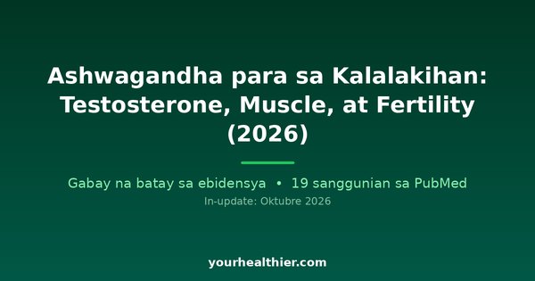 Ashwagandha para sa Kalalakihan: Testosterone, Muscle, at Fertility (2026)
