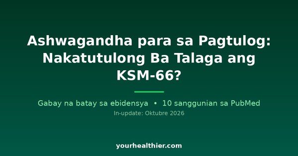 Ashwagandha para sa Pagtulog: Nakatutulong Ba Talaga ang KSM-66?