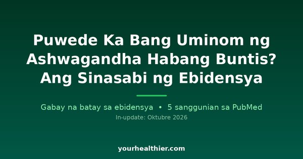 Puwede Ka Bang Uminom ng Ashwagandha Habang Buntis? Ang Sinasabi ng Ebidensya