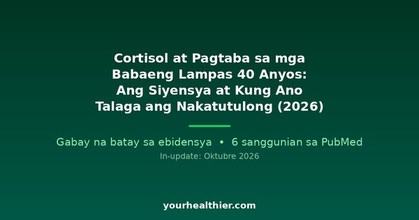 Cortisol at Pagtaba sa mga Babaeng Lampas 40 Anyos: Ang Siyensya at Kung Ano Talaga ang Nakatutulong (2026)