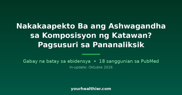 Nakakaapekto Ba ang Ashwagandha sa Komposisyon ng Katawan? Pagsusuri sa Pananaliksik