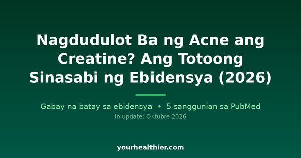 Nagdudulot Ba ng Acne ang Creatine? Ang Totoong Sinasabi ng Ebidensya (2026)