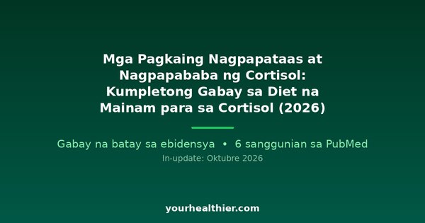 Mga Pagkaing Nagpapataas at Nagpapababa ng Cortisol: Kumpletong Gabay sa Diet na Mainam para sa Cortisol (2026)