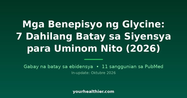 Mga Benepisyo ng Glycine: 7 Dahilang Batay sa Siyensya para Uminom Nito (2026)