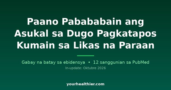 Paano Pabababain ang Asukal sa Dugo Pagkatapos Kumain sa Likas na Paraan