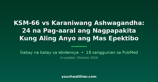 KSM-66 vs Karaniwang Ashwagandha: 24 na Pag-aaral ang Nagpapakita Kung Aling Anyo ang Mas Epektibo
