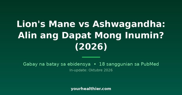 Lion’s Mane vs Ashwagandha: Alin ang Dapat Mong Inumin? (2026)