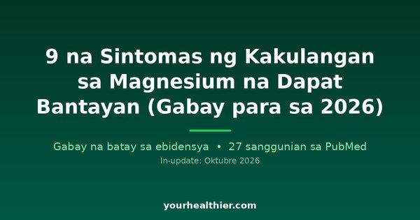 9 na Sintomas ng Kakulangan sa Magnesium na Dapat Bantayan (Gabay para sa 2026)