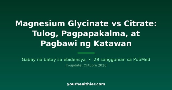 Magnesium Glycinate vs Citrate: Tulog, Pagpapakalma, at Pagbawi ng Katawan