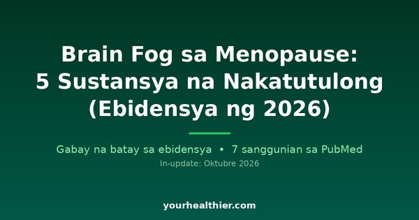 Brain Fog sa Menopause: 5 Sustansya na Nakatutulong (Ebidensya ng 2026)