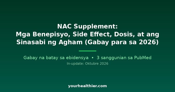 NAC Supplement: Mga Benepisyo, Side Effect, Dosis, at ang Sinasabi ng Agham (Gabay para sa 2026)