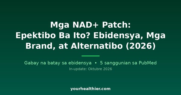 Mga NAD+ Patch: Epektibo Ba Ito? Ebidensya, Mga Brand, at Alternatibo (2026)