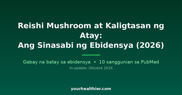 Reishi Mushroom at Kaligtasan ng Atay: Ang Sinasabi ng Ebidensya (2026)