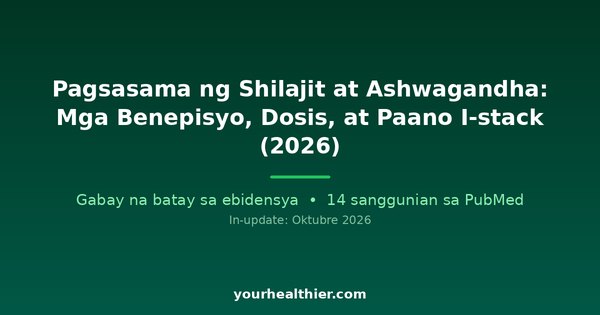 Pagsasama ng Shilajit at Ashwagandha: Mga Benepisyo, Dosis, at Paano I-stack (2026)
