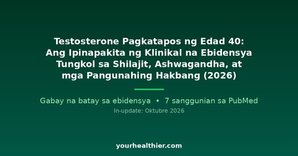 Testosterone Pagkatapos ng Edad 40: Ang Ipinapakita ng Klinikal na Ebidensya Tungkol sa Shilajit, Ashwagandha, at mga Pangunahing Hakbang (2026)