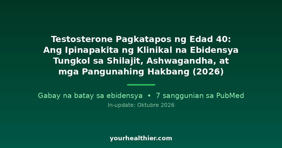 Testosterone Pagkatapos ng Edad 40: Ang Ipinapakita ng Klinikal na Ebidensya Tungkol sa Shilajit, Ashwagandha, at mga Pangunahing Hakbang (2026)