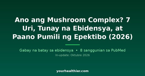 Ano ang Mushroom Complex? 7 Uri, Tunay na Ebidensya, at Paano Pumili ng Epektibo (2026)