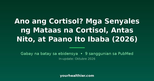 Ano ang Cortisol? Mga Senyales ng Mataas na Cortisol, Antas Nito, at Paano Ito Ibaba (2026)