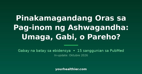 Pinakamagandang Oras sa Pag-inom ng Ashwagandha: Umaga, Gabi, o Pareho?