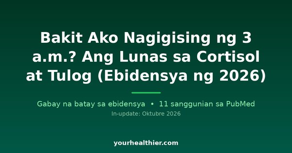 Bakit Ako Nagigising ng 3 a.m.? Ang Lunas sa Cortisol at Tulog (Ebidensya ng 2026)
